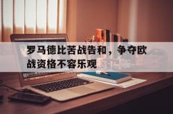 开云APP-罗马德比苦战告和，争夺欧战资格不容乐观