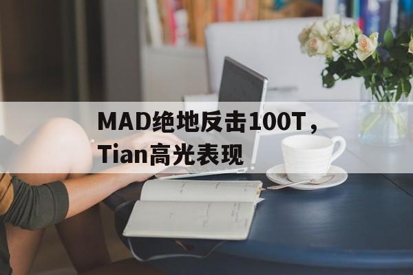 MAD绝地反击100T，Tian高光表现的简单介绍
